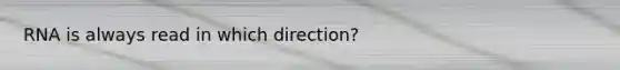 RNA is always read in which direction?