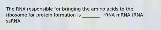 The RNA responsible for bringing the <a href='https://www.questionai.com/knowledge/k9gb720LCl-amino-acids' class='anchor-knowledge'>amino acids</a> to the ribosome for protein formation is ________. rRNA mRNA tRNA ssRNA