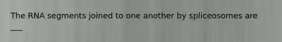 The RNA segments joined to one another by spliceosomes are ___