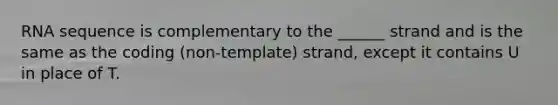 RNA sequence is complementary to the ______ strand and is the same as the coding (non-template) strand, except it contains U in place of T.