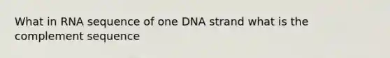 What in RNA sequence of one DNA strand what is the complement sequence