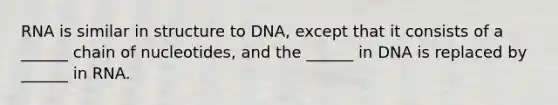 RNA is similar in structure to DNA, except that it consists of a ______ chain of nucleotides, and the ______ in DNA is replaced by ______ in RNA.