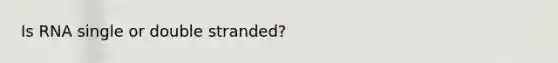 Is RNA single or double stranded?