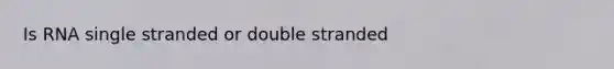 Is RNA single stranded or double stranded