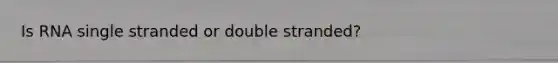 Is RNA single stranded or double stranded?