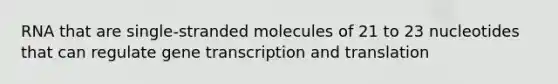 RNA that are single-stranded molecules of 21 to 23 nucleotides that can regulate gene transcription and translation