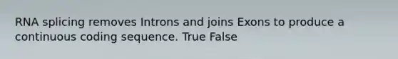 RNA splicing removes Introns and joins Exons to produce a continuous coding sequence. True False