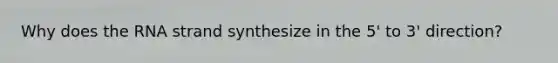 Why does the RNA strand synthesize in the 5' to 3' direction?