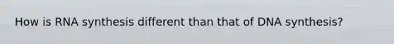 How is RNA synthesis different than that of DNA synthesis?