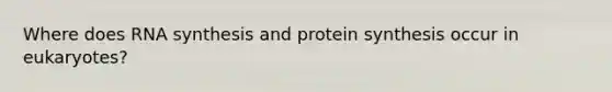 Where does RNA synthesis and protein synthesis occur in eukaryotes?