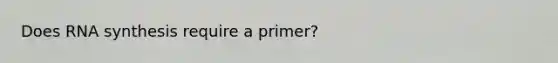 Does RNA synthesis require a primer?