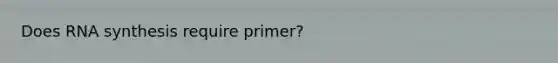 Does RNA synthesis require primer?