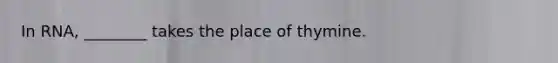 In RNA, ________ takes the place of thymine.