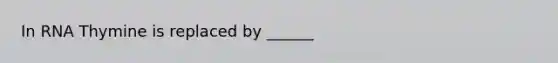 In RNA Thymine is replaced by ______