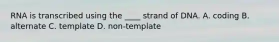 RNA is transcribed using the ____ strand of DNA. A. coding B. alternate C. template D. non-template