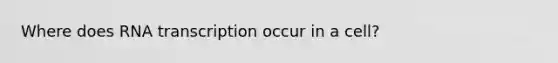 Where does RNA transcription occur in a cell?