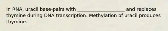 In RNA, uracil base-pairs with ____________________ and replaces thymine during DNA transcription. Methylation of uracil produces thymine.