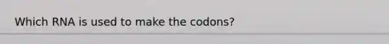 Which RNA is used to make the codons?