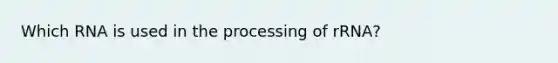 Which RNA is used in the processing of rRNA?