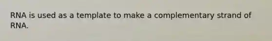 RNA is used as a template to make a complementary strand of RNA.