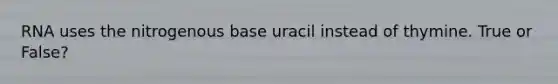 RNA uses the nitrogenous base uracil instead of thymine. True or False?