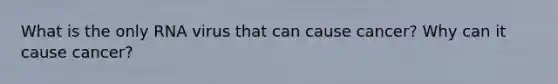 What is the only RNA virus that can cause cancer? Why can it cause cancer?