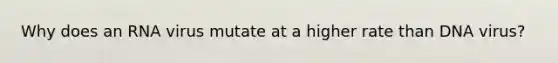Why does an RNA virus mutate at a higher rate than DNA virus?