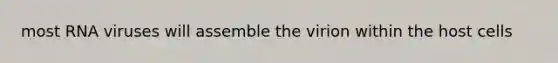 most RNA viruses will assemble the virion within the host cells