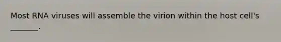 Most RNA viruses will assemble the virion within the host cell's _______.