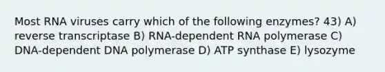 Most RNA viruses carry which of the following enzymes? 43) A) reverse transcriptase B) RNA-dependent RNA polymerase C) DNA-dependent DNA polymerase D) ATP synthase E) lysozyme