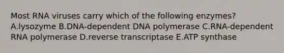 Most RNA viruses carry which of the following enzymes? A.lysozyme B.DNA-dependent DNA polymerase C.RNA-dependent RNA polymerase D.reverse transcriptase E.ATP synthase