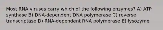 Most RNA viruses carry which of the following enzymes? A) ATP synthase B) DNA-dependent DNA polymerase C) reverse transcriptase D) RNA-dependent RNA polymerase E) lysozyme