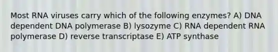 Most RNA viruses carry which of the following enzymes? A) DNA dependent DNA polymerase B) lysozyme C) RNA dependent RNA polymerase D) reverse transcriptase E) ATP synthase