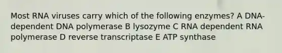 Most RNA viruses carry which of the following enzymes? A DNA-dependent DNA polymerase B lysozyme C RNA dependent RNA polymerase D reverse transcriptase E ATP synthase