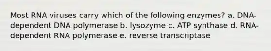 Most RNA viruses carry which of the following enzymes? a. DNA-dependent DNA polymerase b. lysozyme c. ATP synthase d. RNA-dependent RNA polymerase e. reverse transcriptase