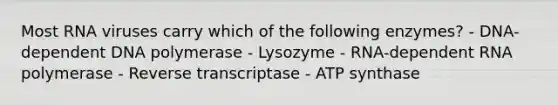 Most RNA viruses carry which of the following enzymes? - DNA-dependent DNA polymerase - Lysozyme - RNA-dependent RNA polymerase - Reverse transcriptase - ATP synthase