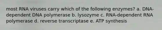 most RNA viruses carry which of the following enzymes? a. DNA-dependent DNA polymerase b. lysozyme c. RNA-dependent RNA polymerase d. reverse transcriptase e. ATP synthesis