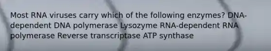 Most RNA viruses carry which of the following enzymes? DNA-dependent DNA polymerase Lysozyme RNA-dependent RNA polymerase Reverse transcriptase ATP synthase