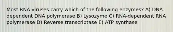 Most RNA viruses carry which of the following enzymes? A) DNA-dependent DNA polymerase B) Lysozyme C) RNA-dependent RNA polymerase D) Reverse transcriptase E) ATP synthase