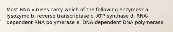 Most RNA viruses carry which of the following enzymes? a. lysozyme b. reverse transcriptase c. ATP synthase d. RNA-dependent RNA polymerase e. DNA-dependent DNA polymerase