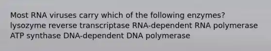 Most RNA viruses carry which of the following enzymes? lysozyme reverse transcriptase RNA-dependent RNA polymerase ATP synthase DNA-dependent DNA polymerase