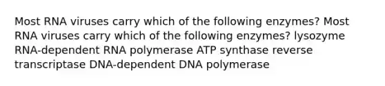 Most RNA viruses carry which of the following enzymes? Most RNA viruses carry which of the following enzymes? lysozyme RNA-dependent RNA polymerase ATP synthase reverse transcriptase DNA-dependent DNA polymerase