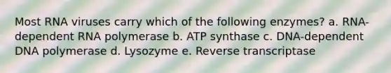 Most RNA viruses carry which of the following enzymes? a. RNA-dependent RNA polymerase b. ATP synthase c. DNA-dependent DNA polymerase d. Lysozyme e. Reverse transcriptase