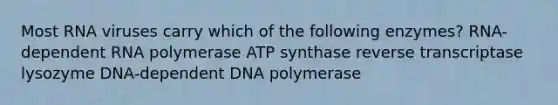 Most RNA viruses carry which of the following enzymes? RNA-dependent RNA polymerase ATP synthase reverse transcriptase lysozyme DNA-dependent DNA polymerase