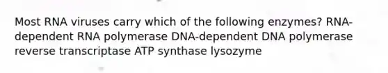 Most RNA viruses carry which of the following enzymes? RNA-dependent RNA polymerase DNA-dependent DNA polymerase reverse transcriptase ATP synthase lysozyme