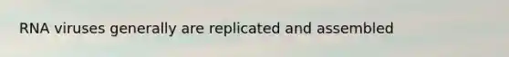 RNA viruses generally are replicated and assembled