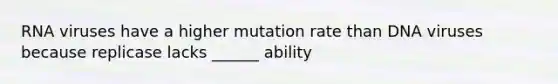 RNA viruses have a higher mutation rate than DNA viruses because replicase lacks ______ ability