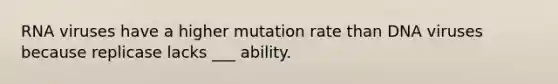 RNA viruses have a higher mutation rate than DNA viruses because replicase lacks ___ ability.