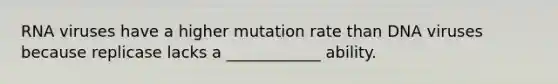 RNA viruses have a higher mutation rate than DNA viruses because replicase lacks a ____________ ability.