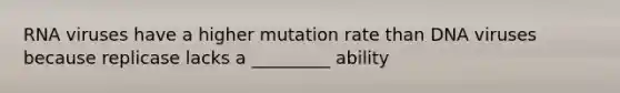 RNA viruses have a higher mutation rate than DNA viruses because replicase lacks a _________ ability